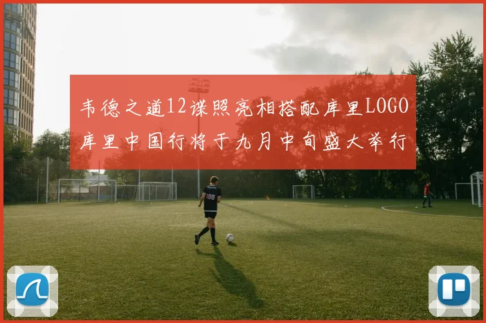 韦德之道12谍照亮相搭配库里LOGO库里中国行将于九月中旬盛大举行