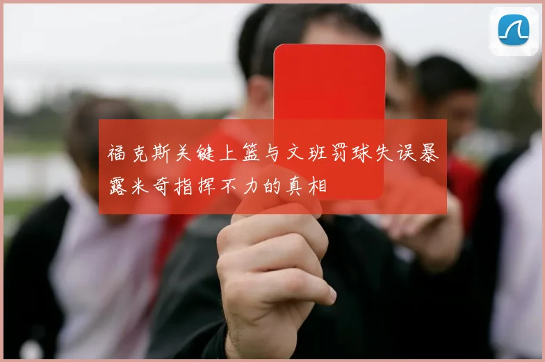 福克斯关键上篮与文班罚球失误暴露米奇指挥不力的真相