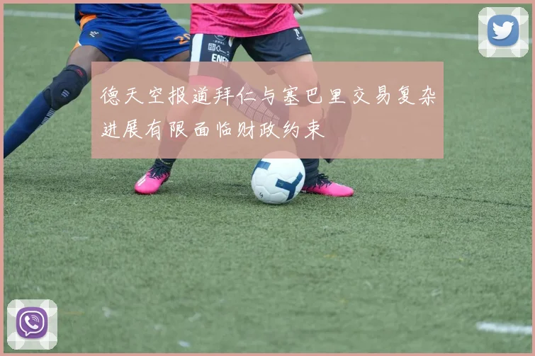 德天空报道拜仁与塞巴里交易复杂进展有限面临财政约束