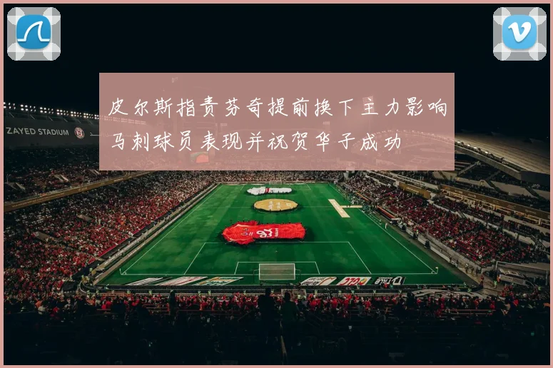 皮尔斯指责芬奇提前换下主力影响马刺球员表现并祝贺华子成功