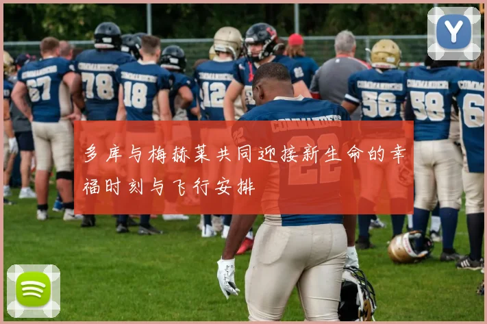 多库与梅赫莱共同迎接新生命的幸福时刻与飞行安排