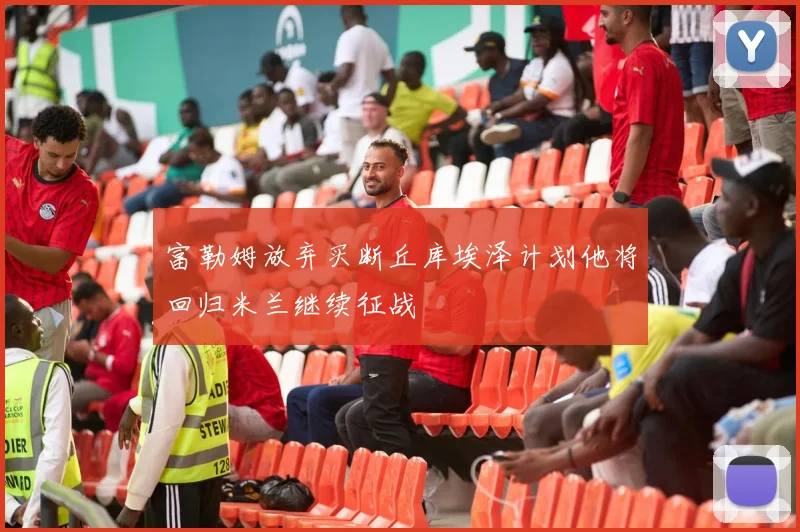 富勒姆放弃买断丘库埃泽计划他将回归米兰继续征战