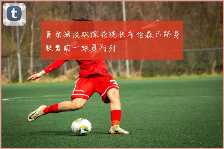 费尔顿谈双探花现状布伦森已跻身联盟前十球员行列