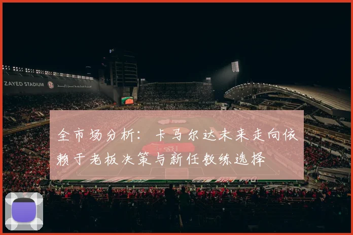 全市场分析：卡马尔达未来走向依赖于老板决策与新任教练选择