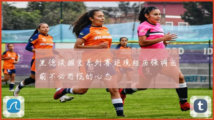 里德谈掘金系列赛逆境经历强调当前不必恐慌的心态