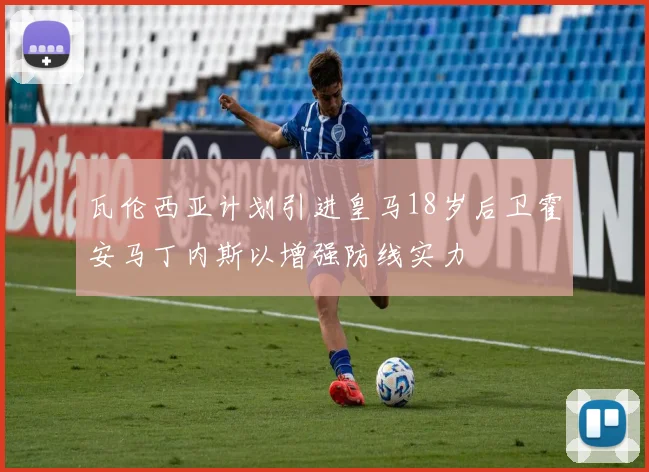 瓦伦西亚计划引进皇马18岁后卫霍安马丁内斯以增强防线实力